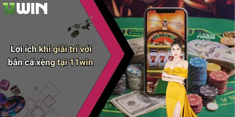 Lợi ích khi giải trí với bắn cá xèng tại 11win